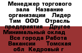 Менеджер торгового зала › Название организации ­ Лидер Тим, ООО › Отрасль предприятия ­ Другое › Минимальный оклад ­ 1 - Все города Работа » Вакансии   . Томская обл.,Кедровый г.